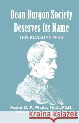 Dean Burgon Society Deserves Its Name, Ten Reasons Why Th D. Ph. D. Pastor D. a. Waite 9781888328080 Old Paths Publications, Incorporated