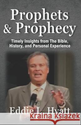 Prophets and Prophecy: Timely Insights from the Bible, History, and My Experience Eddie L Hyatt 9781888435634