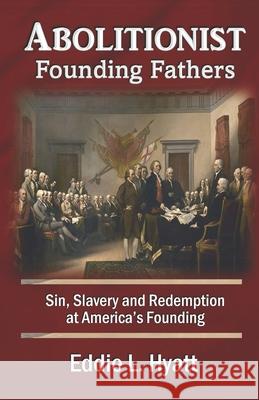 Abolitionist Founding Fathers: Sin, Slavery and Redemption at America's Founding Eddie L. Hyatt 9781888435641