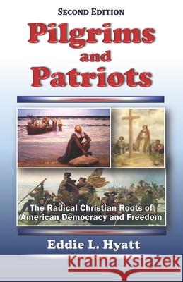 Pilgrims and Patriots: The Radical Christian Roots of American Democracy and Freedom Eddie L. Hyatt 9781888435665