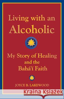 Living with an Alcoholic: My Story of Healing and the Baha'i Faith Joyce B. Lakewood 9781888547382 Special Ideas