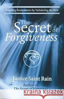 The Secret of Forgiveness: Soothing Resentments by Validating the Pain Justice F Saint Rain 9781888547412 Special Ideas Inc.