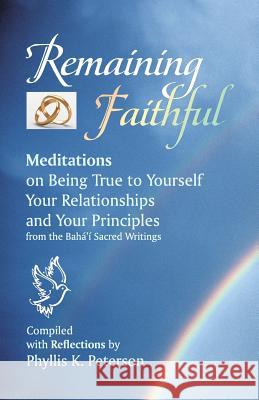 Remaining Faithful: Meditations on Being True to Yourself, Your Relationships and Your Principles Phyllis K. Peterson Baha'u'llah                              Abdu'l-Baha 9781888547504 Special Ideas
