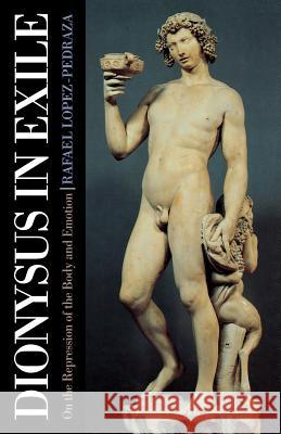 Dionysus in Exile: On the Repression of the Body and Emotion Lopez-Pedraza, Raphael 9781888602104 Chiron Publications
