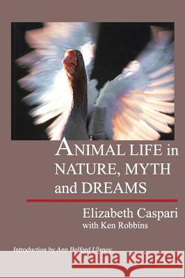 Animal Life in Nature, Myth and Dreams Elizabeth Caspari Ken Robbins Ann Belford Ulanov 9781888602227 Chiron Publications