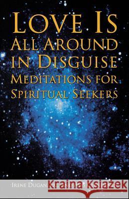 Love Is All Around in Disguise: Meditations for Spiritual Seekers Dugan, Irene 9781888602296