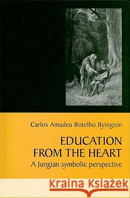 Education from the Heart: A Jungian Symbolic Perspective Carlos Amadeu Botelho Byington 9781888602487 Chiron Publications