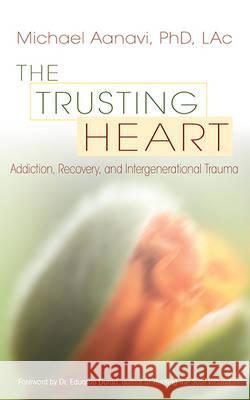 Trusting Heart : Addiction, Recovery, and Intergenerational Trauma Michael Aanavi 9781888602562 0