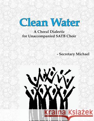 Clean Water: A Choral Dialectic for Unaccompanied SATB Choir Secretary Michael 9781888712360 Machinists Union Press