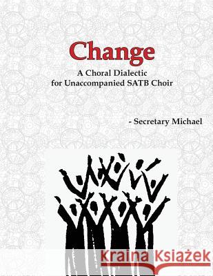 Change: A Choral Dialectic for Unaccompanied SATB Choir Secretary Michael 9781888712377 Machinists Union Press
