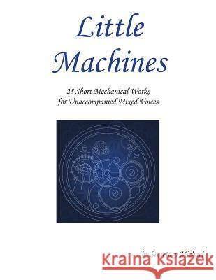 Little Machines: 28 Short Mechanical Works for Unaccompanied Mixed Voices Secretary Michael 9781888712421 Machinists Union Press