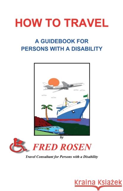 How to Travel: A guidebook for Persons with a Disability Fred Rosen (Emeritus Harvard Medical School Us) 9781888725056