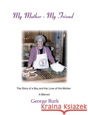 My Mother--My Friend: The story of a boy and the love of his mother: a Memoir George Burk 9781888725094