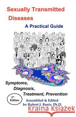 Sexually Transmitted Diseases: A Practical Guide Symptoms, Diagnososis, Treatment, Prevention Centers for Disease Control, Robert J Banis, PhD, Robert J Banis, PhD 9781888725582