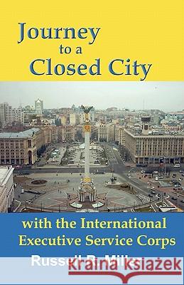 Journey to a Closed City with the International Executive Service Corps Russell R Miller 9781888725940 Science & Humanities Press