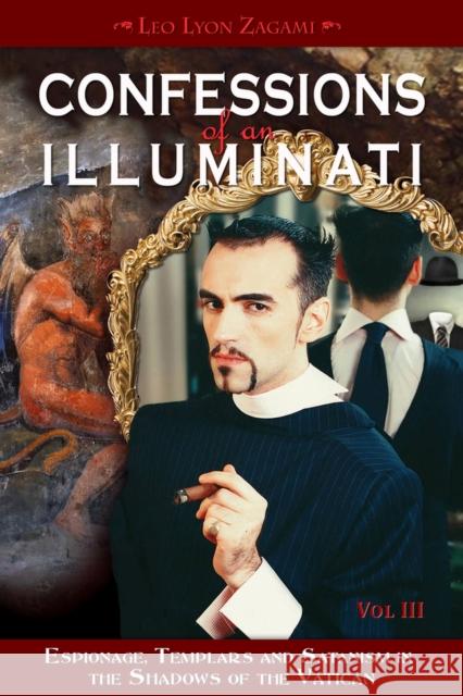 Confessions of an Illuminati, Volume III: Espionage, Templars and Satanism in the Shadows of the Vaticanvolume 3 Zagami, Leo Lyon 9781888729665 CCC Publishing