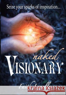 Naked Visionary: Seize Your Sparks of Inspiration Faith Lynella 9781888739565 Radiant Library