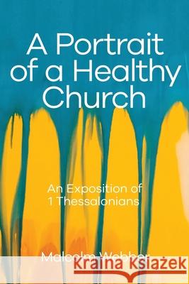 A Portrait of a Healthy Church: An Exposition of 1 Thessalonians Malcolm Webber 9781888810967 Strategic Press