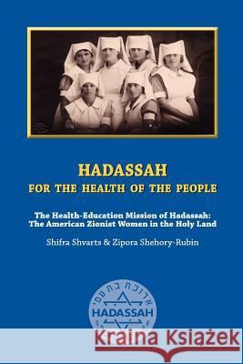 Hadassah for the Health of The People: The Health Education Mission of Hadassah - The American Zionist Women in the Holy Land Shehory-Rubin, Zipora 9781888820409