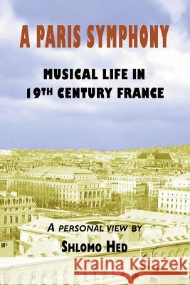 A Paris Symphony - Musical Life in 19th Century France Shlomo Hed 9781888820560