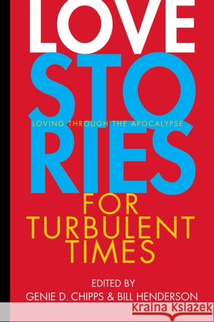 Love Stories for Turbulent Times: Loving Through the Apocalypse Genie D. Chipps Bill Henderson 9781888889864 Pushcart Press