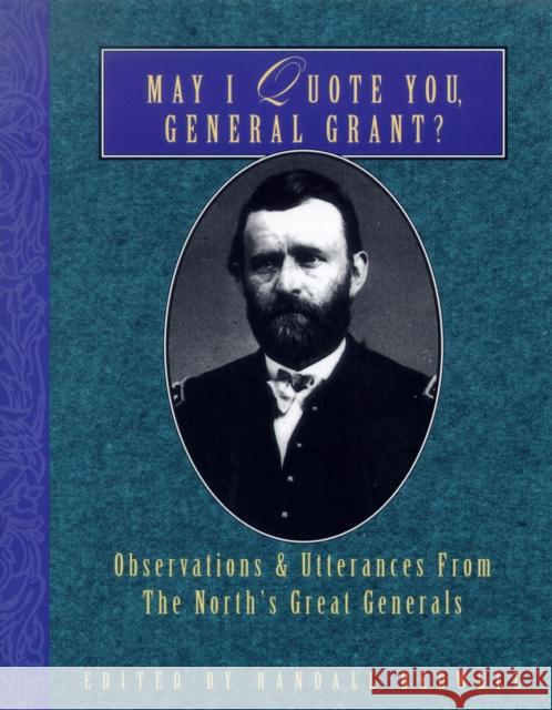 May I Quote You, General Grant?: Observations & Utterances of the North's Great Generals Randall J. Bedwell 9781888952957