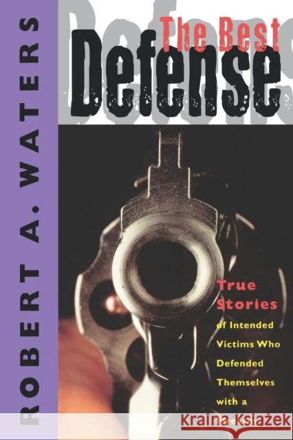 The Best Defense: True Stories of Intended Victims Who Defended Themselves with a Firearm Robert A. Waters 9781888952971 Cumberland House Publishing