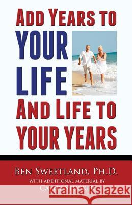 Add Years to Your Life and Life to Your Years: Live a Longer and Better Life Ben Sweetlan Cathy Stucker 9781888983661
