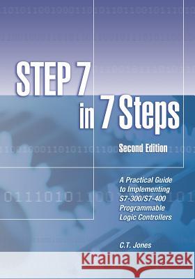 STEP 7 in 7 Steps: A Practical Guide to Implementing S7-300/S7-400 Programmable Logic Controllers Jones, C. T. 9781889101033 