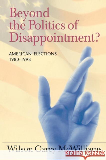 Beyond the Politics of Disappointment: American Elections 1980-1998 McWilliams, Wilson Carey 9781889119182