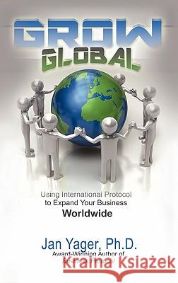 Grow Global: Using International Protocol to Expand Your Business Worldwide Yager, Jan 9781889262215 Hannacroix Creek Books
