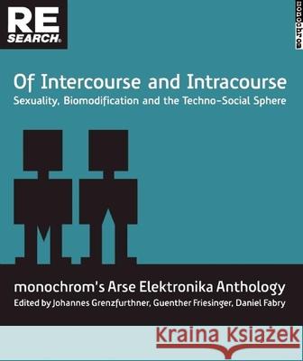 Of Intercourse and Intracourse: Sexuality, Biomodification and the Techno-Social Sphere Johannes Grenzfurthner Gunther Friesinger Daniel Fabry 9781889307305 Re/Search Publications