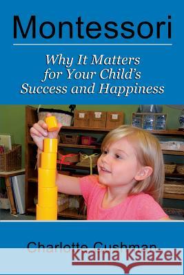 Montessori: Why It Matters for Your Child's Success and Happiness Charlotte Cushman Michael Berliner 9781889439396