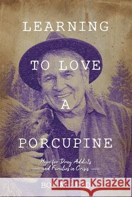 Learning to Love a Porcupine: Hope for Drug Addicts and Families in Crisis Bob McLeod 9781889503127