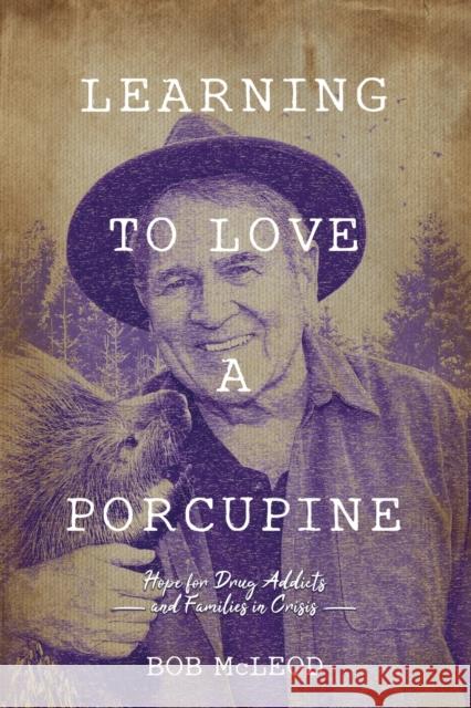 Learning to Love a Porcupine: Hope for Drug Addicts and Families in Crisis Bob McLeod 9781889503134