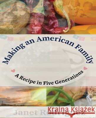 Making an American Family: A Recipe in Five Generations Janet Rodriguez   9781889568126 Prickly Pear Publishing & Nopalli Press