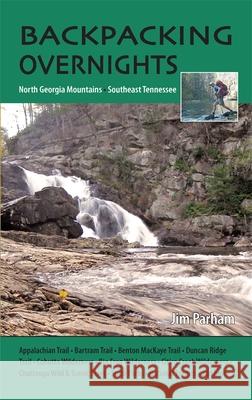 Backpacking Overnights: North Georgia Mountains and Southeast Tennessee Jim Parham 9781889596389