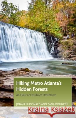 Hiking Metro Atlanta's Hidden Forests: An Hour or Less from Downtown Jonah McDonald Zana Pouncey 9781889596440 Milestone Press (NC)