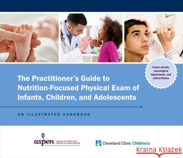 The Practitioner's Guide to Nutrition-Focused Physical Exam of Infants, Children, and Adolescents Cleveland Children's Clinic Christina DeTallo  9781889622347
