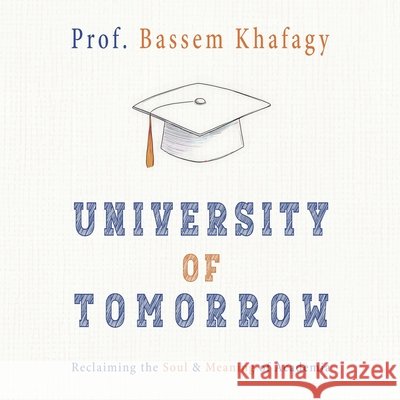 University of Tomorrow: Reclaiming the Soul & Meaning of Academia Khafagy, Bassem 9781889626260