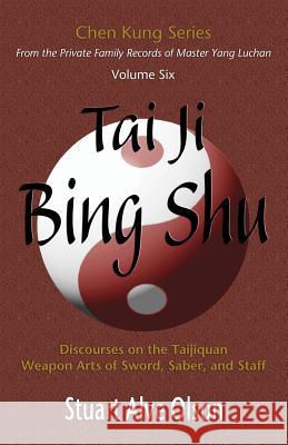 Tai Ji Bing Shu: Discourses on the Taijiquan Weapon Arts of Sword, Saber, and Staff Stuart Alve Olson Chen Kung Patrick Gross 9781889633176 Valley Spirit Arts