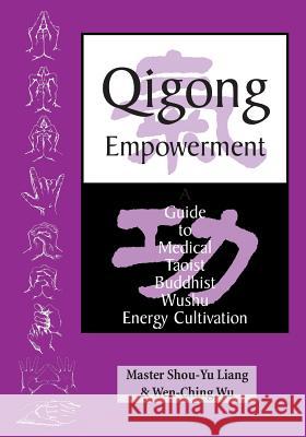 Qigong Empowerment: A Guide to Medical, Taoist, Buddhist and Wushu Energy Cultivation Shou-Yu Liang Wen-Ching Wu Master Shou Liang 9781889659022