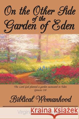 On the Other Side of the Garden of Eden: Biblical Womanhood Mrs Virginia Ruth Fugate MR J. Richard Fugate 9781889700380