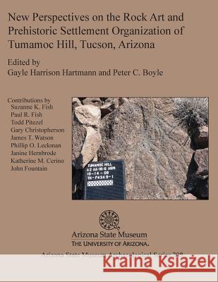 New Perspectives on the Rock Art and Prehistoric Settlement Organization of Tumamoc Hill, Tucson, Arizona Gayle Harrison Hartmann Peter C. Boyle 9781889747934