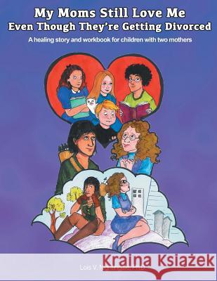 My Moms Still Love Me Even Though They're Getting Divorced: A healing story and workbook for children with two mothers Lois Nightingale, PH D 9781889755045 Nightingale Rose Publications