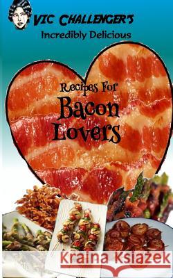 Vic Challenger's Incredibly Delicious Recipes for Bacon Lovers Jerry W. Gill 9781889823102