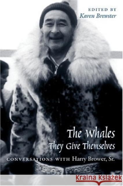 Whales, They Give Themselves: Conversations with Harry Brower, Sr. Harry Brower Karen Brewster 9781889963662 University of Alaska Press