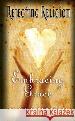 Rejecting Religion - Embracing Grace Greg Albrecht 9781889973104 Plain Truth Ministries Worldwide