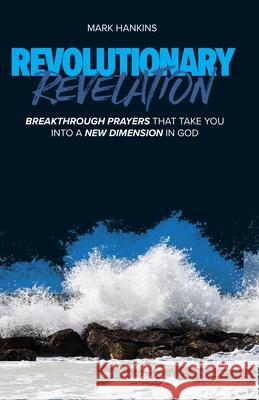 Revolutionary Revelation: Breakthrough Prayers That Take You Into a New Dimension in God Mark Hankins 9781889981512 Mark Hankins Ministries Publications