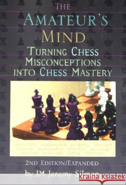 Amateur's Mind: Turning Chess Misconceptions into Chess Mastery -- 2nd Edition Jeremy Silman 9781890085025 Siles Press,U.S.